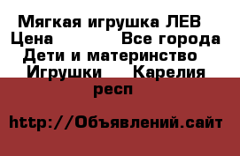 Мягкая игрушка ЛЕВ › Цена ­ 1 200 - Все города Дети и материнство » Игрушки   . Карелия респ.